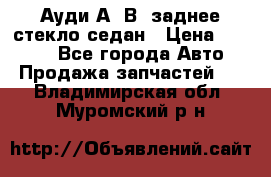 Ауди А4 В5 заднее стекло седан › Цена ­ 2 000 - Все города Авто » Продажа запчастей   . Владимирская обл.,Муромский р-н